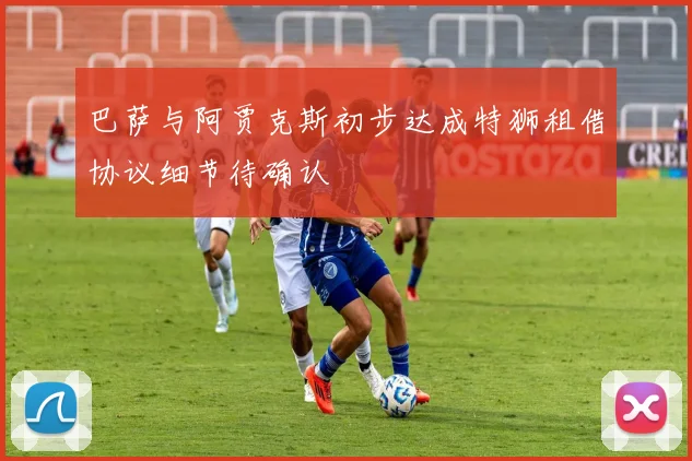 巴萨与阿贾克斯初步达成特狮租借协议细节待确认