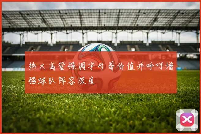 热火高管强调字母哥价值并呼吁增强球队阵容深度