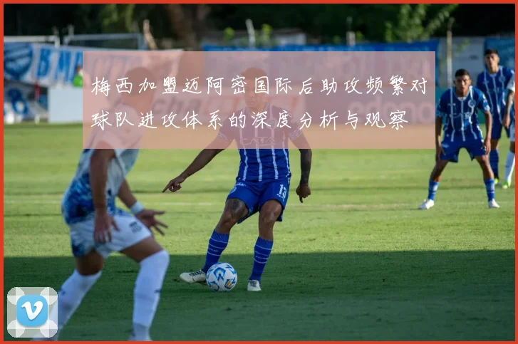 梅西加盟迈阿密国际后助攻频繁对球队进攻体系的深度分析与观察